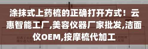 涂抹式上药梳的正确打开方式！云惠智能工厂,美容仪器厂家批发,洁面仪OEM,按摩梳代加工
