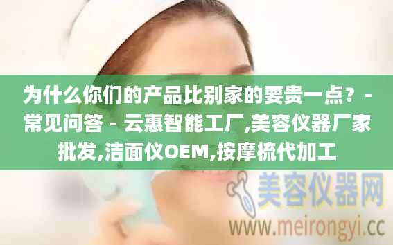 为什么你们的产品比别家的要贵一点？-常见问答 - 云惠智能工厂,美容仪器厂家批发,洁面仪OEM,按摩梳代加工