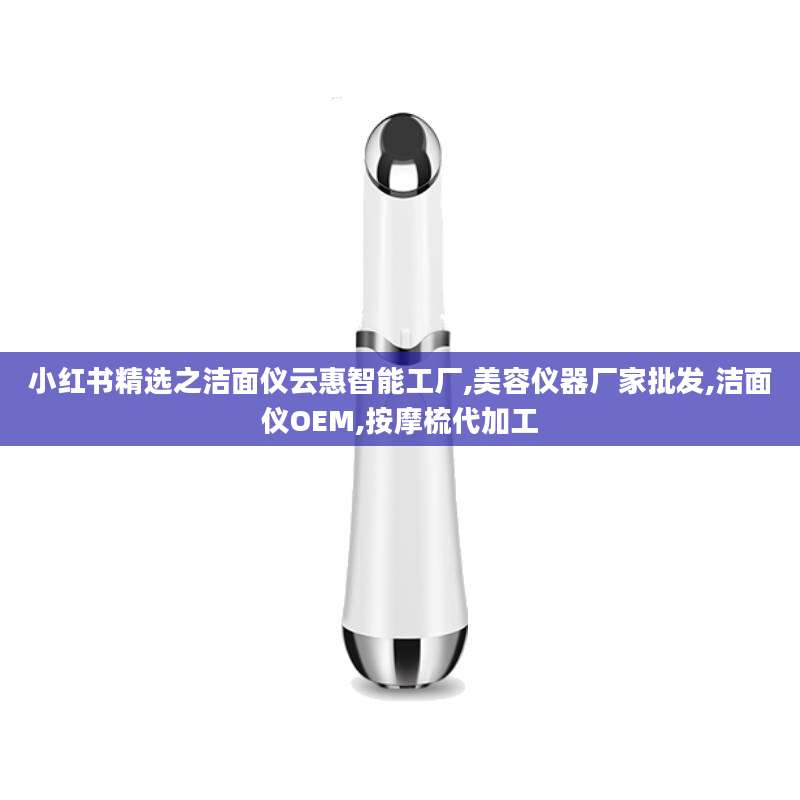 小红书精选之洁面仪云惠智能工厂,美容仪器厂家批发,洁面仪OEM,按摩梳代加工