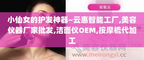 小仙女的护发神器~云惠智能工厂,美容仪器厂家批发,洁面仪OEM,按摩梳代加工