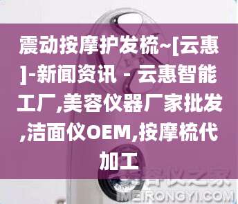 震动按摩护发梳~[云惠]-新闻资讯 - 云惠智能工厂,美容仪器厂家批发,洁面仪OEM,按摩梳代加工