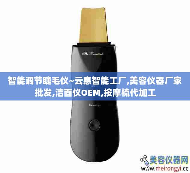 智能调节睫毛仪~云惠智能工厂,美容仪器厂家批发,洁面仪OEM,按摩梳代加工