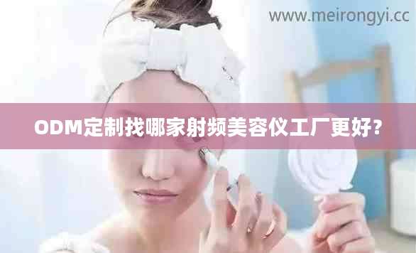 ODM定制找哪家射频美容仪工厂更好？