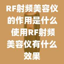 RF射频美容仪的作用是什么 使用RF射频美容仪有什么效果