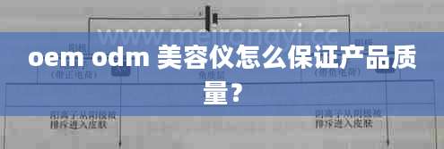 oem odm 美容仪怎么保证产品质量？