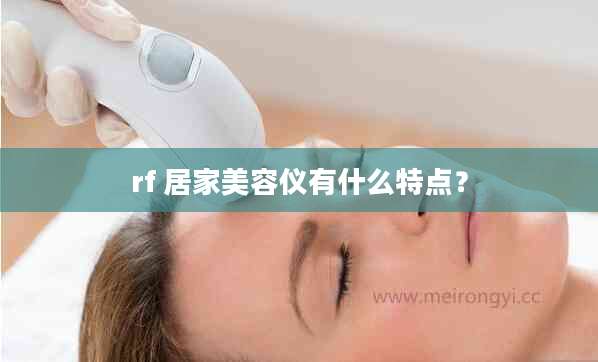 rf 居家美容仪有什么特点？
