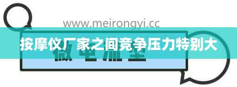 按摩仪厂家之间竞争压力特别大
