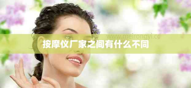 按摩仪厂家之间有什么不同