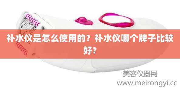 补水仪是怎么使用的？补水仪哪个牌子比较好？