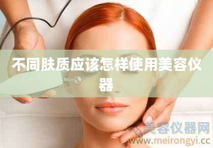 不同肤质应该怎样使用美容仪器