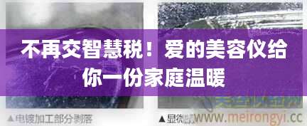 不再交智慧税！爱的美容仪给你一份家庭温暖