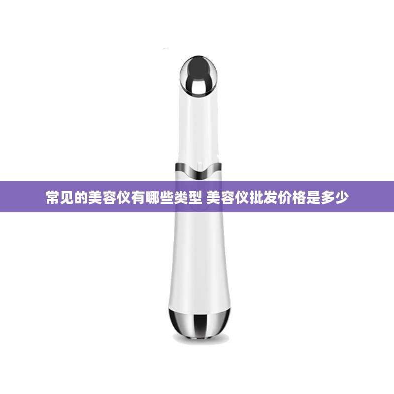 常见的美容仪有哪些类型 美容仪批发价格是多少