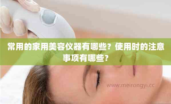 常用的家用美容仪器有哪些？使用时的注意事项有哪些？