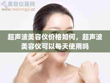 超声波美容仪价格如何，超声波美容仪可以每天使用吗