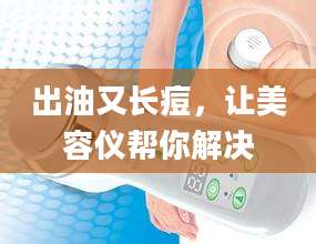 出油又长痘，让美容仪帮你解决