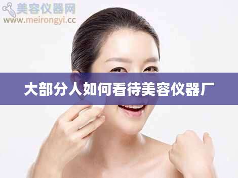 大部分人如何看待美容仪器厂