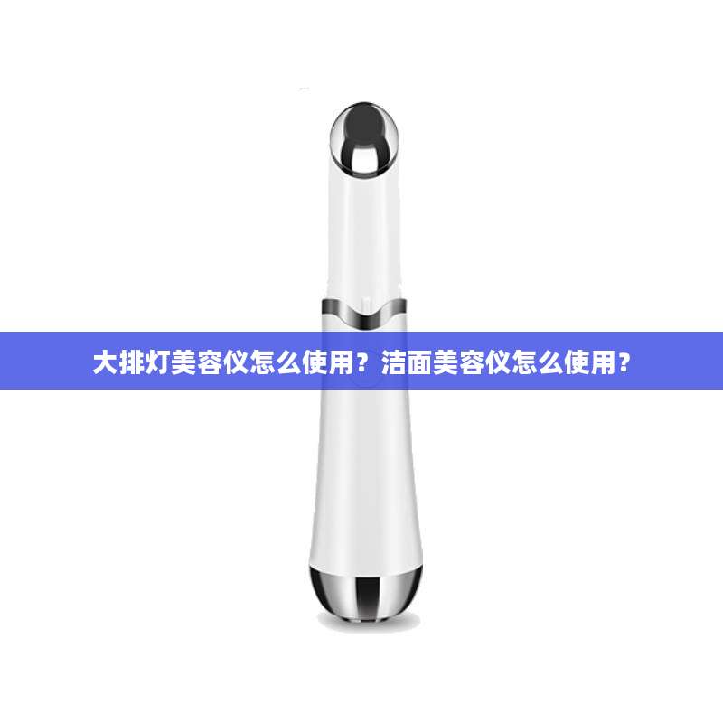 大排灯美容仪怎么使用？洁面美容仪怎么使用？