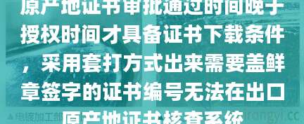 原产地证书审批通过时间晚于授权时间才具备证书下载条件,采用套打方式出来需要盖鲜章签字的证书编号无法在出口原产地证书核查系统