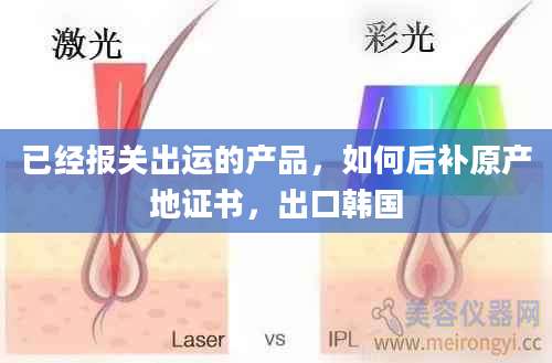 已经报关出运的产品,如何后补原产地证书,出口韩国