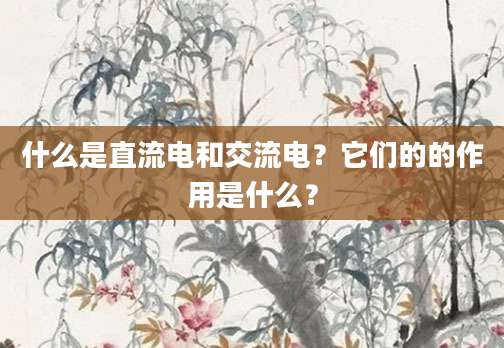 什么是直流电和交流电?它们的的作用是什么?